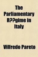 The Parliamentary R Gime In Italy di Vilfredo Pareto edito da General Books