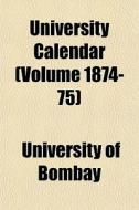 University Calendar Volume 1874-75 di University Of Bombay edito da General Books