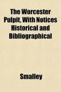 The Worcester Pulpit, With Notices Histo di Smalley edito da General Books