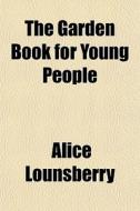 The Garden Book For Young People di Alice Lounsberry edito da General Books