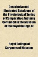 Descriptive And Illustrated Catalogue Of di Royal College of Surgeons of Museum edito da General Books