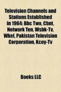 Television Channels And Stations Established In 1964: Bbc Two, Cbnt, Network Ten, Wsbk-tv, Wkef, Pakistan Television Corporation, Kcoy-tv di Source Wikipedia edito da Books Llc