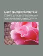 Labor-related Organizations: Industrial Workers Of The World, Worker Cooperative, Working Men's College, Jewish Council On Urban Affairs di Source Wikipedia edito da Books Llc, Wiki Series