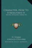 Character, How to Strengthen It: Mental Efficiency Series V2 di D. Starke edito da Kessinger Publishing