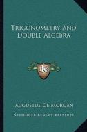 Trigonometry and Double Algebra di Augustus de Morgan edito da Kessinger Publishing