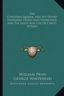 The Christian Quaker, and His Divine Testimony Stated and Vindicated; And the Light and Life of Christ Within di William Penn, George Whitehead edito da Kessinger Publishing