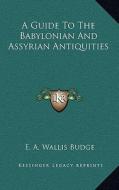 A Guide to the Babylonian and Assyrian Antiquities di E. A. Wallis Budge edito da Kessinger Publishing