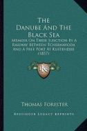 The Danube and the Black Sea: Memoir on Their Junction by a Railway Between Tchernavoda and a Free Port at Kustendjie (1857) di Thomas Forester edito da Kessinger Publishing