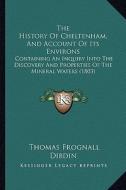 The History of Cheltenham, and Account of Its Environs: Containing an Inquiry Into the Discovery and Properties of the Mineral Waters (1803) di Thomas Frognall Dibdin edito da Kessinger Publishing