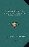 Manoel Beckman: Drama Original Brasileiro Em Cinco Actos (1848) di Carlos Luiz De Saules edito da Kessinger Publishing