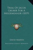 Trial of Jacob Gruber for a Misdemeanor (1819) di David Martin edito da Kessinger Publishing