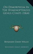 On Dimorphism in the Hymenopterous Genus Cynips (1864) di Benjamin Dann Walsh edito da Kessinger Publishing