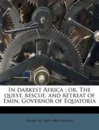 In Darkest Africa ; Or, The Quest, Rescu di Henry M. 1841 Stanley edito da Nabu Press