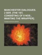 Manchester Dialogues. 2 Ser. [The 1st, Consisting of 8 Nos., Wanting the Wrapper]. di Thomas Norton Harper edito da Rarebooksclub.com