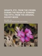 Grants, Etc. From The Crown During The Reign Of Edward The Fifth, From The Original Docket-book; Ms. Harl. 433 di John Gough Nichols edito da General Books Llc