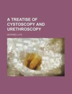 A Treatise of Cystoscopy and Urethroscopy di Georges Luys edito da Rarebooksclub.com