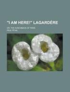 I Am Here! Lagardere; Or, the Hunchback of Paris di Paul Feval edito da Rarebooksclub.com