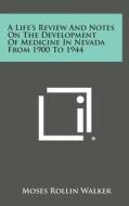 A Life's Review and Notes on the Development of Medicine in Nevada from 1900 to 1944 di Moses Rollin Walker edito da Literary Licensing, LLC