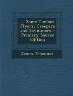 Some Curious Flyers, Creepers and Swimmers di James Johonnot edito da Nabu Press