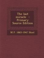 The Last Miracle di M. P. 1865-1947 Shiel edito da Nabu Press