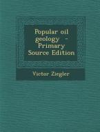 Popular Oil Geology di Victor Ziegler edito da Nabu Press