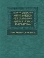 The Poetical Works of James Thomson: With His Last Corrections, Additions, and Improvements: With the Life of the Author and an Essay on the Plan and di James Thomson, John Aikin edito da Nabu Press