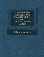 Lehrbuch Der Chirurgie Und Operationslehre, Volume 1 - Primary Source Edition di Eduard Albert edito da Nabu Press