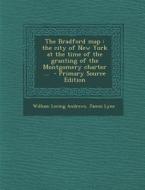The Bradford Map: The City of New York at the Time of the Granting of the Montgomery Charter ... - Primary Source Edition di William Loring Andrews, James Lyne edito da Nabu Press