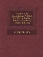 Capons and Caponizing: A Book for Every Poultry Raiser - Primary Source Edition di George Q. Dow edito da Nabu Press