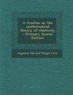 A Treatise on the Mathematical Theory of Elasticity di Augustus Edward Hough Love edito da Nabu Press