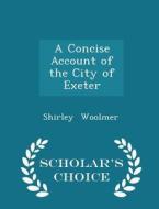 A Concise Account Of The City Of Exeter - Scholar's Choice Edition di Shirley Woolmer edito da Scholar's Choice