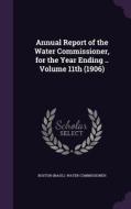 Annual Report Of The Water Commissioner, For The Year Ending .. Volume 11th (1906) edito da Palala Press