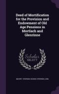 Deed Of Mortification For The Provision And Endowment Of Old Age Pensions In Mortlach And Glenrinne di George Stephen Lord Stephen edito da Palala Press
