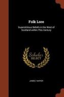 Folk Lore: Superstitious Beliefs in the West of Scotland Within This Century di James Napier edito da CHIZINE PUBN