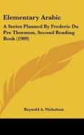 Elementary Arabic: A Series Planned by Frederic Du Pre Thornton, Second Reading Book (1909) di Reynold Alleyne Nicholson edito da Kessinger Publishing