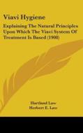 Viavi Hygiene: Explaining the Natural Principles Upon Which the Viavi System of Treatment Is Based (1908) di Hartland Law, Herbert E. Law edito da Kessinger Publishing
