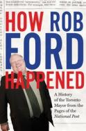 How Rob Ford Happened di The National Post edito da HARPERCOLLINS