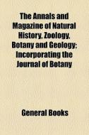 The Annals And Magazine Of Natural History, Zoology, Botany And Geology; Incorporating The Journal Of Botany di Unknown Author, Books Group edito da General Books Llc