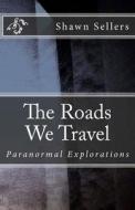 The Roads We Travel: Paranormal Explorations di Shawn Sellers edito da Createspace