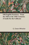 Old English Furniture - From the 16th to the 19th Centuries. a Guide for the Collector di G. Owen Wheeler edito da White Press