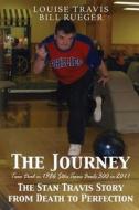 The Journey: The Stan Travis Story from Death to Perfection di Bill Rueger, Louise Travis edito da Createspace
