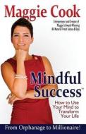 Mindful Success: How to Use Your Mind to Transform Your Life di Maggie Cook edito da Createspace