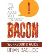 It's Not about You, It's about Bacon - Workbook & Guide di Brian Basilico edito da Createspace