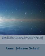 What If? More Thoughts from Anne's Mystical Adventures in a Small Town: Just Keep Loving di Mrs Anne Johnson Scharf edito da Createspace