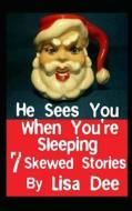 He Sees You When You're Sleeping: Seven Skewed Stories di Lisa Dee edito da Createspace