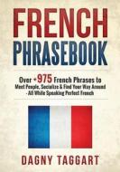 French: Phrasebook! - Over +975 French Phrases to Meet People, Socialize & Find Your Way Around - All While Speaking Perfect F di Dagny Taggart edito da Createspace