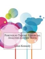 Portfolio Theory Financial Analyses Course Book di Louis E. Kennedy, London School of Management Studies edito da Createspace
