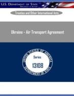 Ukraine - Air Transport Agreement di U. S. Department of State edito da Createspace