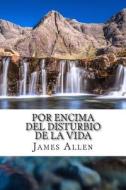 Por Encima del Disturbio de La Vida: Above Life's Turmoil Translated Into Spanish di James Allen edito da Createspace