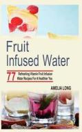 Fruit Infused Water: 77 Refreshing Vitamin Fruit Infusion Water Recipes for a Healthier You di Amelia Long edito da Createspace